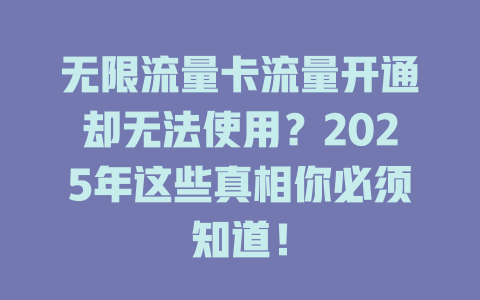 无限流量卡流量开通却无法使用？2025年这些真相你必须知道！