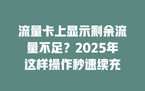 流量卡上显示剩余流量不足？2025年这样操作秒速续充