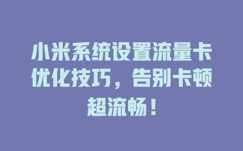 小米系统设置流量卡优化技巧，告别卡顿超流畅！