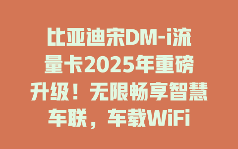 比亚迪宋DM-i流量卡2025年重磅升级！无限畅享智慧车联，车载WiFi全家共享新体验