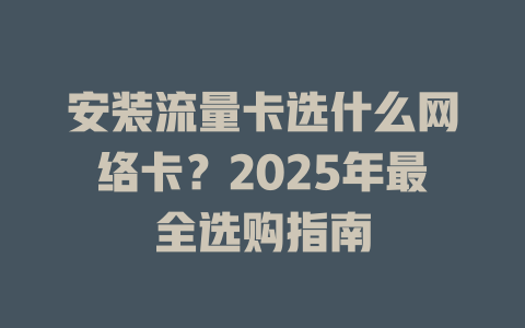 安装流量卡选什么网络卡？2025年最全选购指南