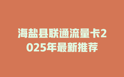 海盐县联通流量卡2025年最新推荐