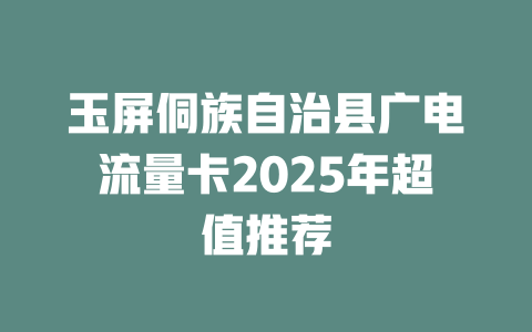 玉屏侗族自治县广电流量卡2025年超值推荐