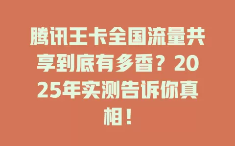 腾讯王卡全国流量共享到底有多香？2025年实测告诉你真相！