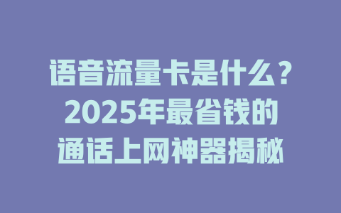语音流量卡是什么？2025年最省钱的通话上网神器揭秘