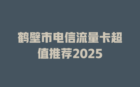 鹤壁市电信流量卡超值推荐2025