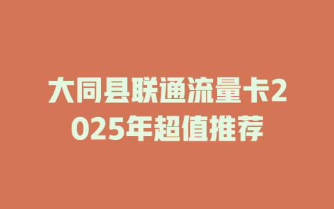 大同县联通流量卡2025年超值推荐