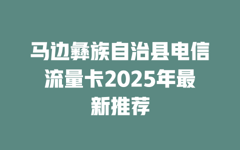 马边彝族自治县电信流量卡2025年最新推荐