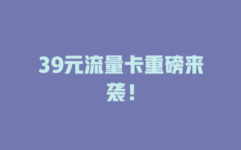 39元流量卡重磅来袭！