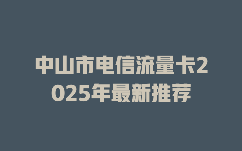 中山市电信流量卡2025年最新推荐