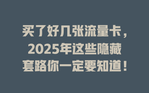 买了好几张流量卡，2025年这些隐藏套路你一定要知道！