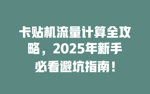 卡贴机流量计算全攻略，2025年新手必看避坑指南！