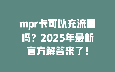 mpr卡可以充流量吗？2025年最新官方解答来了！