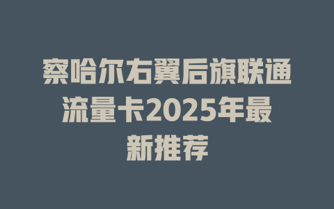 察哈尔右翼后旗联通流量卡2025年最新推荐
