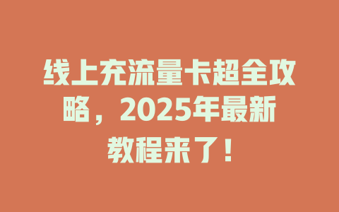 线上充流量卡超全攻略，2025年最新教程来了！