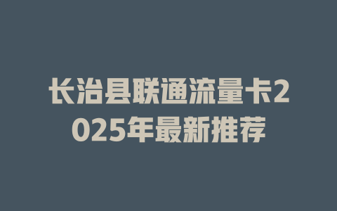 长治县联通流量卡2025年最新推荐