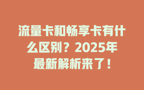 流量卡和畅享卡有什么区别？2025年最新解析来了！