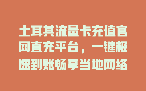 土耳其流量卡充值官网直充平台，一键极速到账畅享当地网络