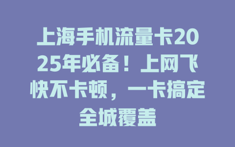 上海手机流量卡2025年必备！上网飞快不卡顿，一卡搞定全城覆盖