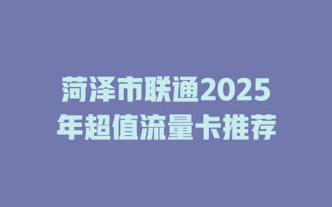 菏泽市联通2025年超值流量卡推荐