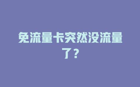 免流量卡突然没流量了？