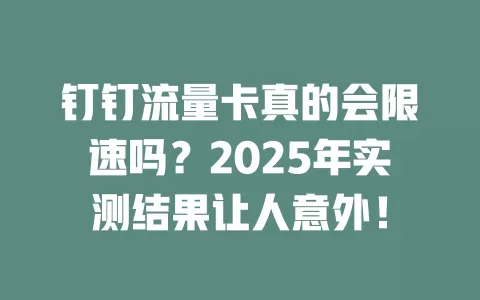钉钉流量卡真的会限速吗？2025年实测结果让人意外！