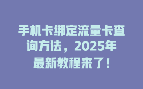 手机卡绑定流量卡查询方法，2025年最新教程来了！