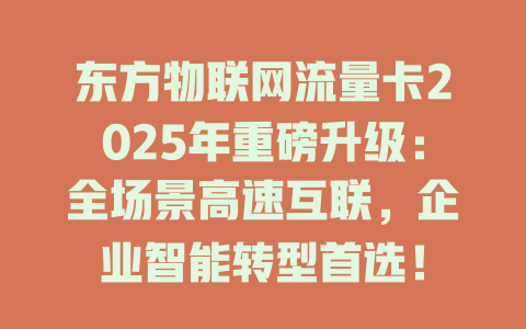 东方物联网流量卡2025年重磅升级：全场景高速互联，企业智能转型首选！