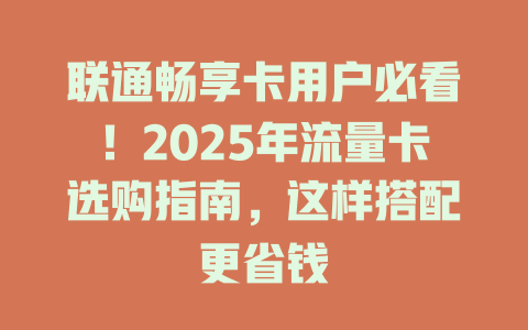 联通畅享卡用户必看！2025年流量卡选购指南，这样搭配更省钱
