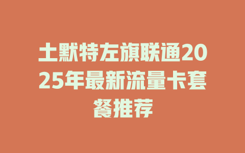 土默特左旗联通2025年最新流量卡套餐推荐