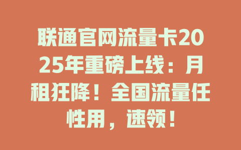 联通官网流量卡2025年重磅上线：月租狂降！全国流量任性用，速领！