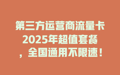 第三方运营商流量卡2025年超值套餐，全国通用不限速！