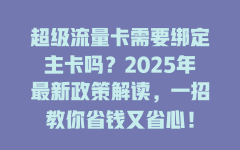 超级流量卡需要绑定主卡吗？2025年最新政策解读，一招教你省钱又省心！