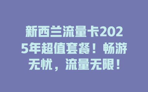 新西兰流量卡2025年超值套餐！畅游无忧，流量无限！