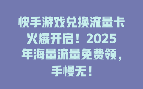 快手游戏兑换流量卡火爆开启！2025年海量流量免费领，手慢无！