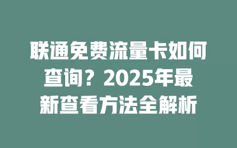 联通免费流量卡如何查询？2025年最新查看方法全解析