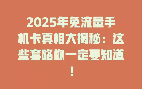 2025年免流量手机卡真相大揭秘：这些套路你一定要知道！