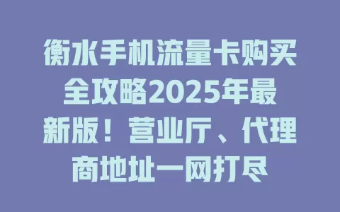 衡水手机流量卡购买全攻略2025年最新版！营业厅、代理商地址一网打尽