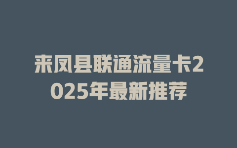来凤县联通流量卡2025年最新推荐