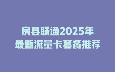 房县联通2025年最新流量卡套餐推荐