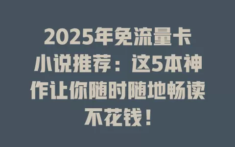 2025年免流量卡小说推荐：这5本神作让你随时随地畅读不花钱！