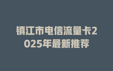 镇江市电信流量卡2025年最新推荐