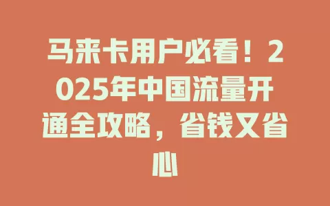 马来卡用户必看！2025年中国流量开通全攻略，省钱又省心