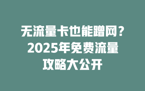无流量卡也能蹭网？2025年免费流量攻略大公开