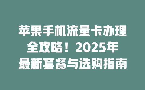 苹果手机流量卡办理全攻略！2025年最新套餐与选购指南