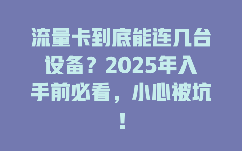 流量卡到底能连几台设备？2025年入手前必看，小心被坑！