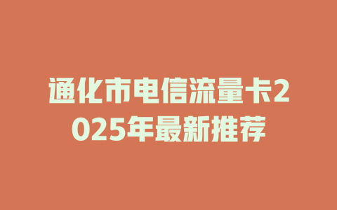 通化市电信流量卡2025年最新推荐