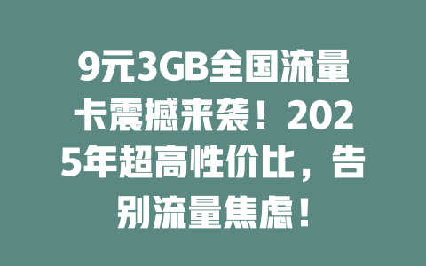 9元3GB全国流量卡震撼来袭！2025年超高性价比，告别流量焦虑！