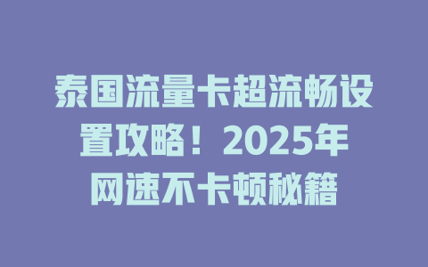 泰国流量卡超流畅设置攻略！2025年网速不卡顿秘籍