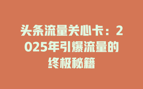 头条流量关心卡：2025年引爆流量的终极秘籍